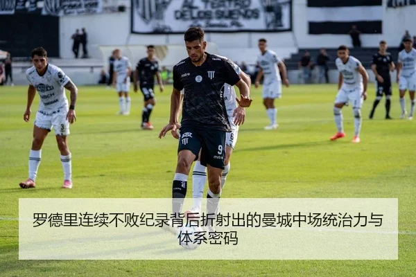 罗德里连续不败纪录背后折射出的曼城中场统治力与体系密码