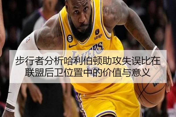 步行者分析哈利伯顿助攻失误比在联盟后卫位置中的价值与意义