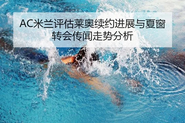 AC米兰评估莱奥续约进展与夏窗转会传闻走势分析